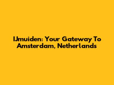 IJmuiden: Your Gateway To Amsterdam, Netherlands