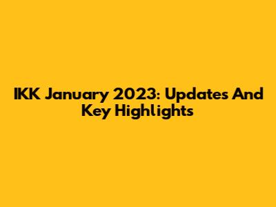 IKK January 2023: Updates And Key Highlights