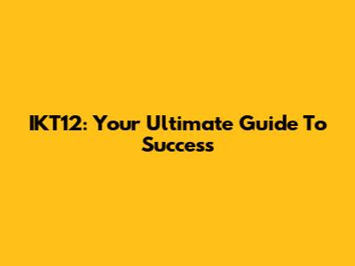 IKT12: Your Ultimate Guide To Success