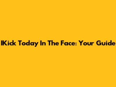 IKick Today In The Face: Your Guide