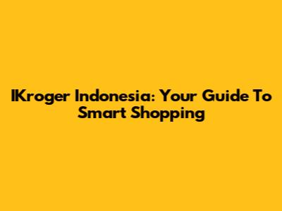 IKroger Indonesia: Your Guide To Smart Shopping