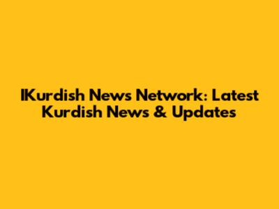 IKurdish News Network: Latest Kurdish News & Updates