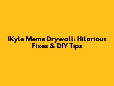 IKyle Meme Drywall: Hilarious Fixes & DIY Tips