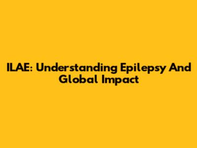 ILAE: Understanding Epilepsy And Global Impact