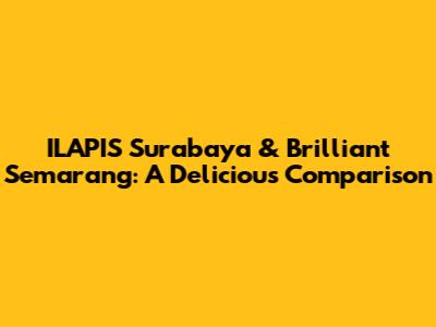 ILAPIS Surabaya & Brilliant Semarang: A Delicious Comparison
