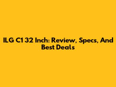 ILG C1 32 Inch: Review, Specs, And Best Deals