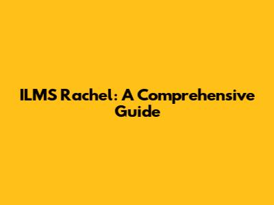 ILMS Rachel: A Comprehensive Guide