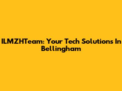 ILMZHTeam: Your Tech Solutions In Bellingham