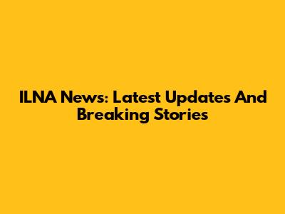 ILNA News: Latest Updates And Breaking Stories