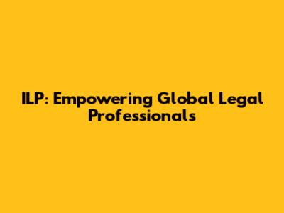 ILP: Empowering Global Legal Professionals