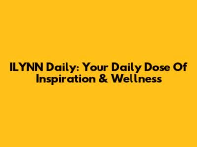 ILYNN Daily: Your Daily Dose Of Inspiration & Wellness