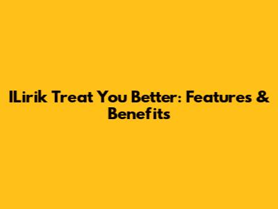 ILirik Treat You Better: Features & Benefits