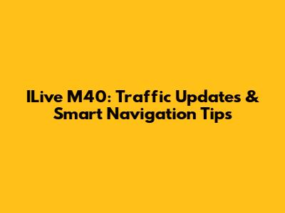 ILive M40: Traffic Updates & Smart Navigation Tips