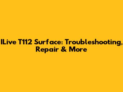 ILive T112 Surface: Troubleshooting, Repair & More