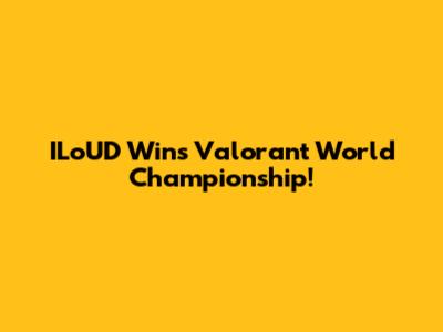 ILoUD Wins Valorant World Championship!