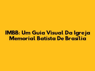 IMBB: Um Guia Visual Da Igreja Memorial Batista De Brasília