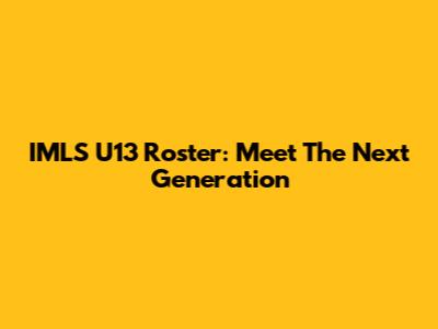 IMLS U13 Roster: Meet The Next Generation