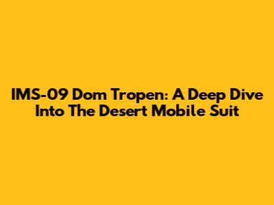 IMS-09 Dom Tropen: A Deep Dive Into The Desert Mobile Suit