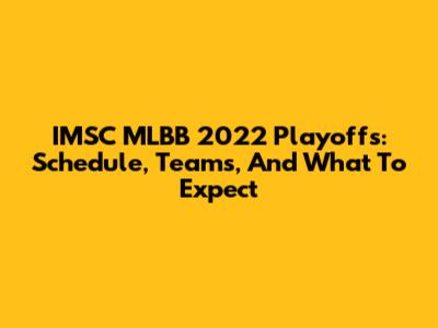 IMSC MLBB 2022 Playoffs: Schedule, Teams, And What To Expect