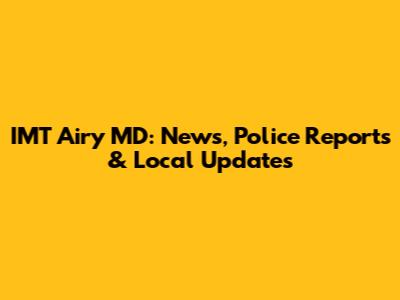 IMT Airy MD: News, Police Reports & Local Updates