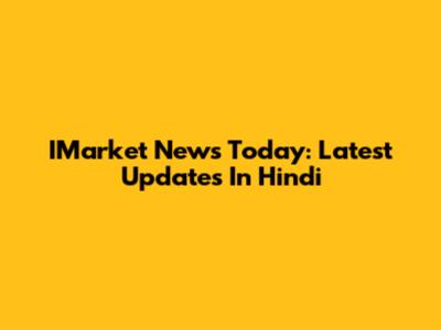 IMarket News Today: Latest Updates In Hindi