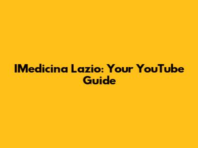 IMedicina Lazio: Your YouTube Guide