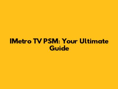IMetro TV PSM: Your Ultimate Guide