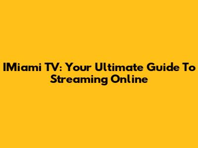 IMiami TV: Your Ultimate Guide To Streaming Online