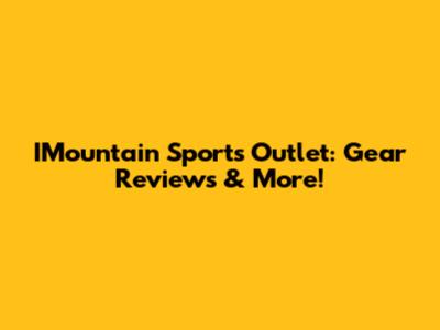 IMountain Sports Outlet: Gear Reviews & More!