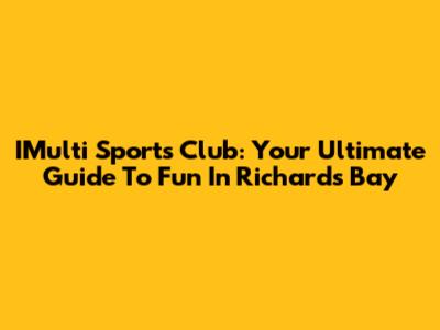 IMulti Sports Club: Your Ultimate Guide To Fun In Richards Bay