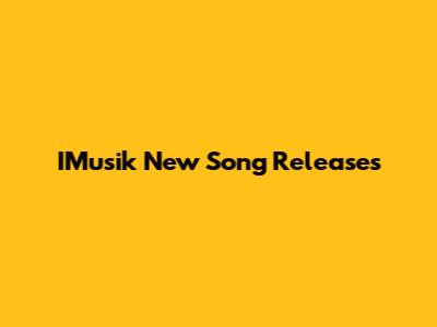 IMusik New Song Releases