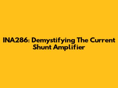 INA286: Demystifying The Current Shunt Amplifier