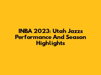 INBA 2023: Utah Jazz's Performance And Season Highlights