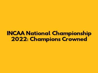 INCAA National Championship 2022: Champions Crowned
