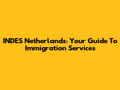 INDES Netherlands: Your Guide To Immigration Services
