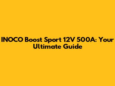 INOCO Boost Sport 12V 500A: Your Ultimate Guide