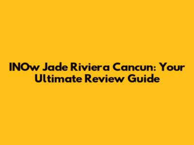 INOw Jade Riviera Cancun: Your Ultimate Review Guide