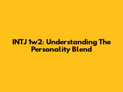 INTJ 1w2: Understanding The Personality Blend