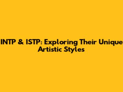 INTP & ISTP: Exploring Their Unique Artistic Styles