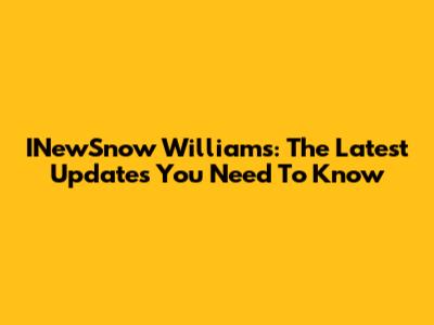 INewSnow Williams: The Latest Updates You Need To Know