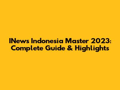 INews Indonesia Master 2023: Complete Guide & Highlights