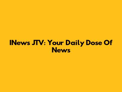 INews JTV: Your Daily Dose Of News
