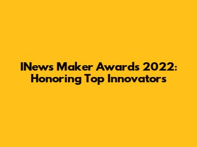 INews Maker Awards 2022: Honoring Top Innovators