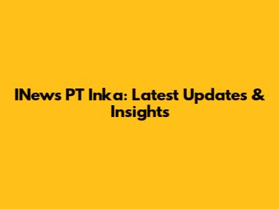 INews PT Inka: Latest Updates & Insights