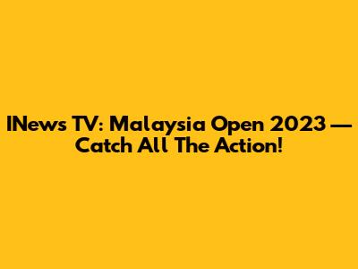 INews TV: Malaysia Open 2023 — Catch All The Action!
