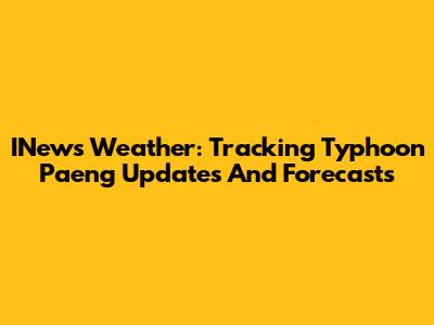 INews Weather: Tracking Typhoon Paeng Updates And Forecasts