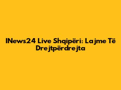 INews24 Live Shqipëri: Lajme Të Drejtpërdrejta