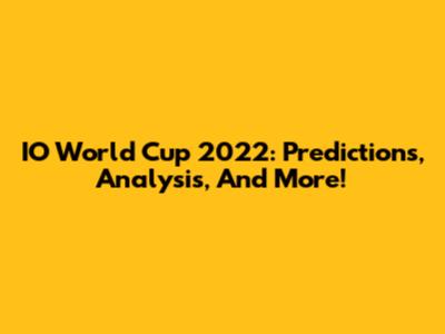 IO World Cup 2022: Predictions, Analysis, And More!