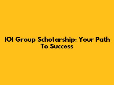 IOI Group Scholarship: Your Path To Success