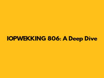 IOPWEKKING 806: A Deep Dive